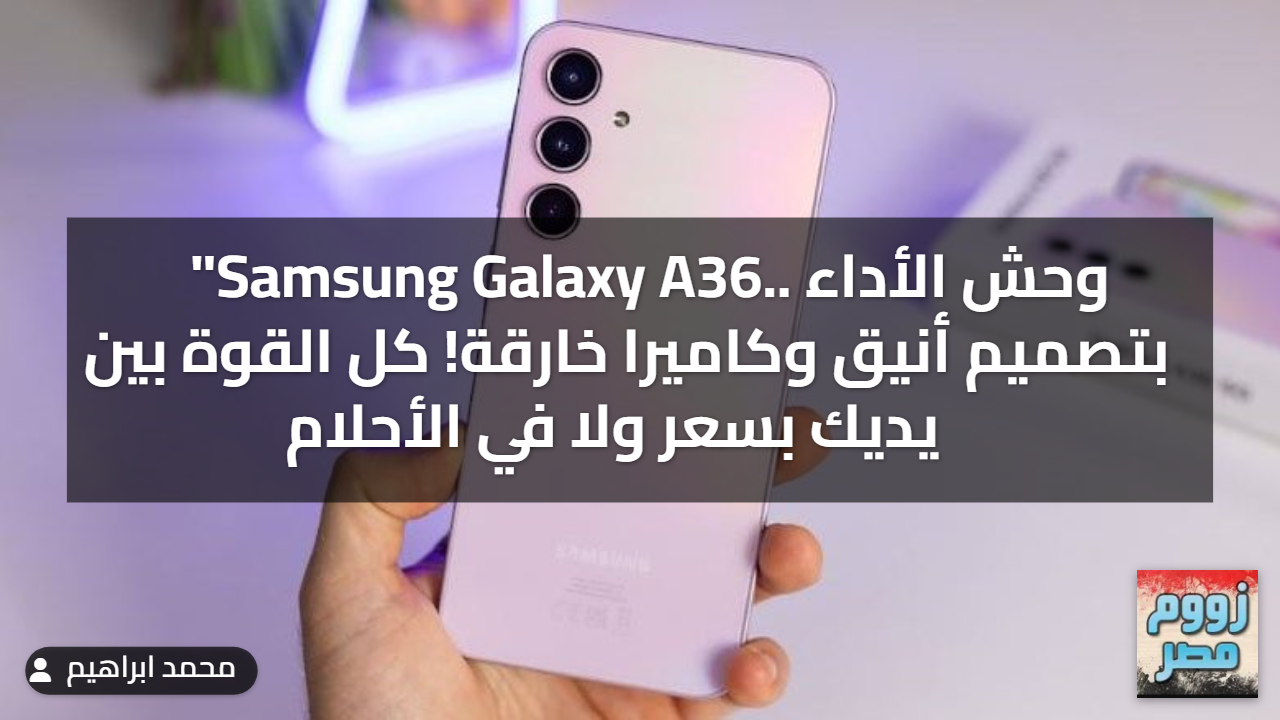 "Samsung Galaxy A36.. وحش الأداء بتصميم أنيق وكاميرا خارقة! كل القوة بين يديك بسعر ولا في الأحلام ) “Samsung Galaxy A36.. وحش الأداء بتصميم أنيق وكاميرا خارقة! كل القوة بين يديك بسعر ولا في الأحلام