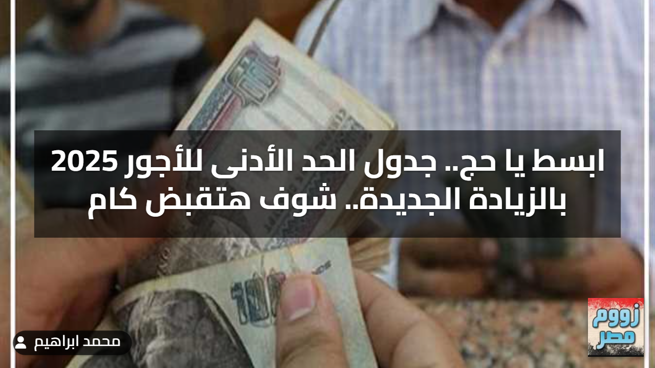 ابسط يا حج.. جدول الحد الأدنى للأجور 2025 بالزيادة الجديدة.. شوف هتقبض كام ) ابسط يا حج.. جدول الحد الأدنى للأجور 2025 بالزيادة الجديدة.. شوف هتقبض كام