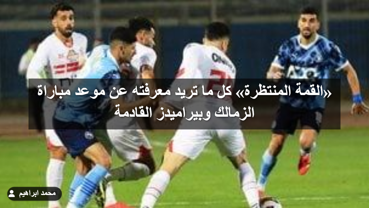 «القمة المنتظرة» كل ما تريد معرفته عن موعد مباراة الزمالك وبيراميدز القادمة ) «القمة المنتظرة» كل ما تريد معرفته عن موعد مباراة الزمالك وبيراميدز القادمة