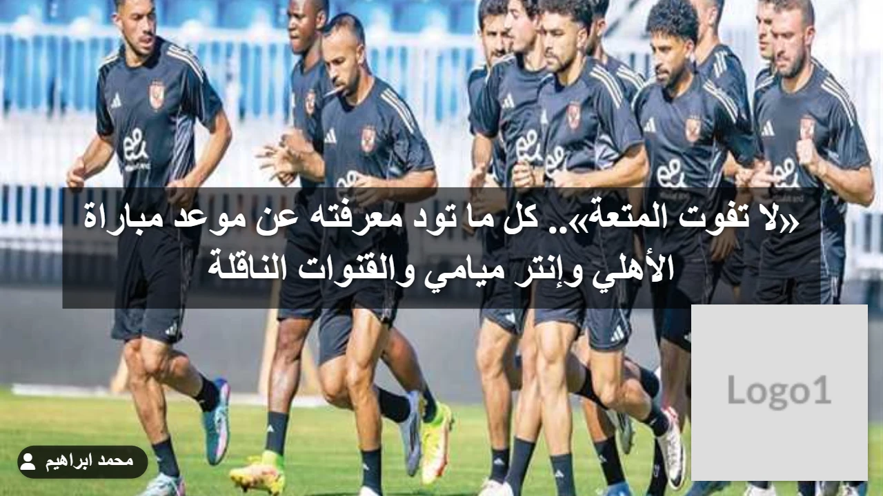 «بث مباشر».. كل ما تود معرفته عن موعد مباراة الأهلي وإنتر ميامي والقنوات الناقلة ) «بث مباشر».. كل ما تود معرفته عن موعد مباراة الأهلي وإنتر ميامي والقنوات الناقلة