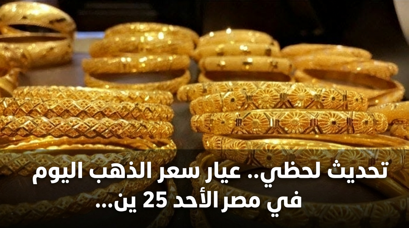 تحديث لحظي.. عيار سعر الذهب اليوم في مصر الأحد 25 يناير 2026 بالصاغة