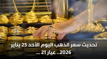 تحديث سعر الذهب اليوم الأحد 25 يناير 2026.. عيار 21 يسجل رقماً تاريخياً في الصاغة 21