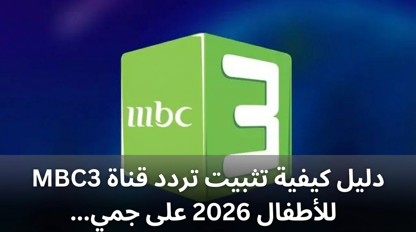 دليل كيفية تثبيت تردد قناة MBC3 للأطفال 2026 على جميع الأقمار الصناعية