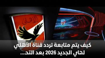 كيف يتم متابعة تردد قناة الأهلي الجديد 2026 بعد التحديث الأخير على نايل سات 9