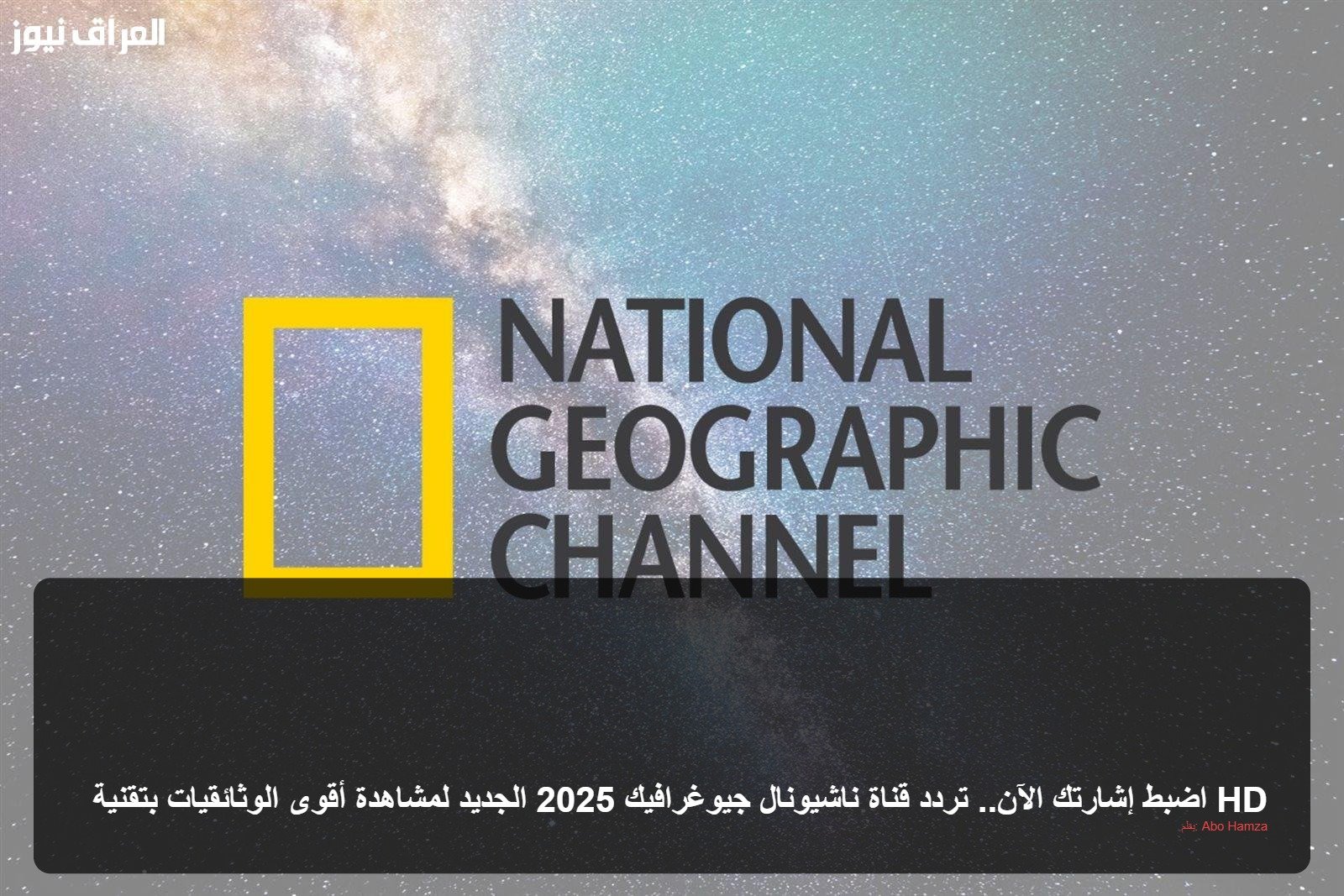 اضبط إشارتك الآن.. تردد قناة ناشيونال جيوغرافيك 2025 الجديد لمشاهدة أقوى الوثائقيات بتقنية HD