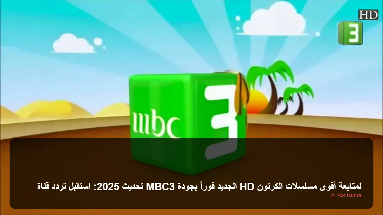 تحديث 2025: استقبل تردد قناة MBC3 الجديد فوراً بجودة HD لمتابعة أقوى مسلسلات الكرتون