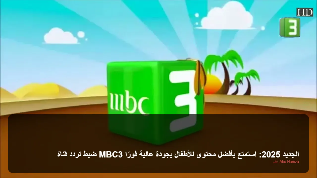 ضبط تردد قناة MBC3 الجديد 2025: استمتع بأفضل محتوى للأطفال بجودة عالية فورًا
