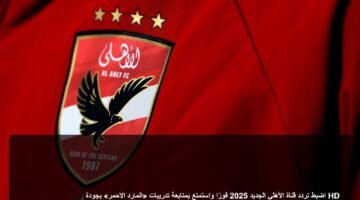 اضبط تردد قناة الأهلي الجديد 2025 فورًا واستمتع بمتابعة تدريبات «المارد الأحمر» بجودة HD 3