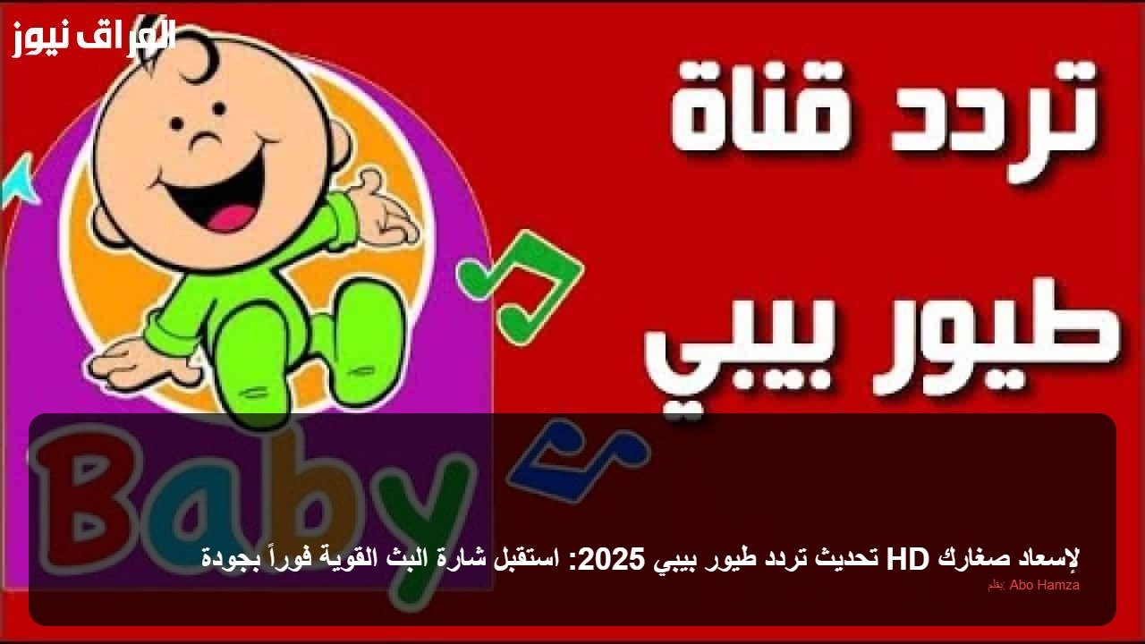 تحديث تردد طيور بيبي 2025: استقبل شارة البث القوية فوراً بجودة HD لإسعاد صغارك