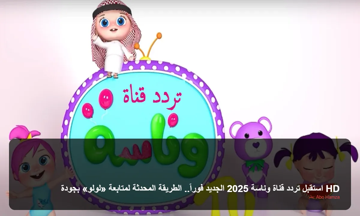 استقبل تردد قناة وناسة 2025 الجديد فوراً.. الطريقة المحدثة لمتابعة «لولو» بجودة HD