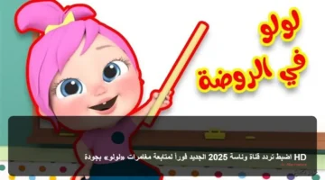 اضبط تردد قناة وناسة 2025 الجديد فوراً لمتابعة مغامرات «لولو» بجودة HD 25