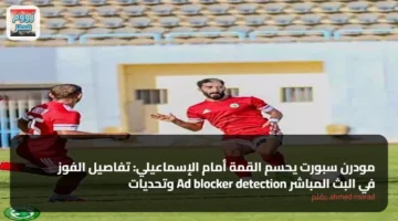 مودرن سبورت يحسم القمة أمام الإسماعيلي: تفاصيل الفوز وتحديات Ad blocker detection في البث المباشر 79