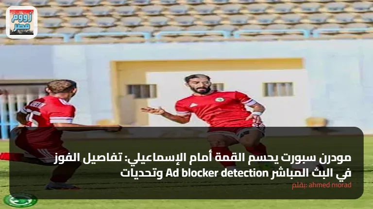 مودرن سبورت يحسم القمة أمام الإسماعيلي: تفاصيل الفوز وتحديات Ad blocker detection في البث المباشر