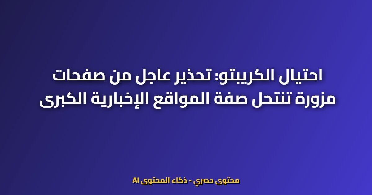 احتيال الكريبتو: تحذير عاجل من صفحات مزورة تنتحل صفة المواقع الإخبارية الكبرى