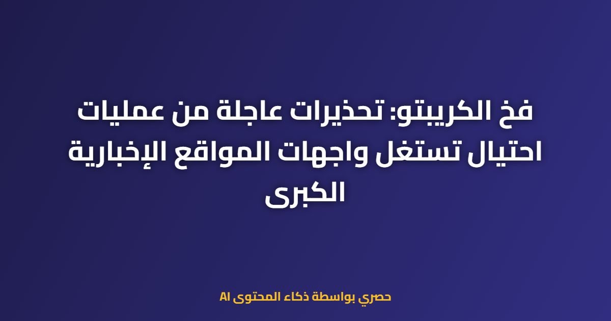فخ الكريبتو: تحذيرات عاجلة من عمليات احتيال تستغل واجهات المواقع الإخبارية الكبرى