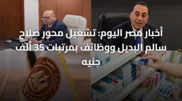 أخبار مصر اليوم: تشغيل محور صلاح سالم البديل ووظائف بمرتبات 35 ألف جنيه 3