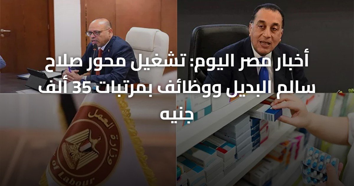 أخبار مصر اليوم: تشغيل محور صلاح سالم البديل ووظائف بمرتبات 35 ألف جنيه