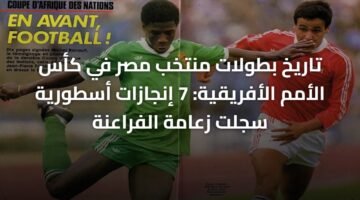 تاريخ بطولات منتخب مصر في كأس الأمم الأفريقية: 7 إنجازات أسطورية سجلت زعامة الفراعنة 6