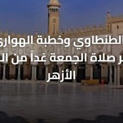بصوت الطنطاوي وخطبة الهواري.. نقل شعائر صلاة الجمعة غداً من الجامع الأزهر