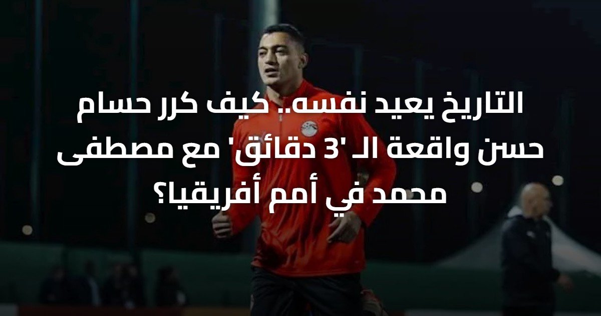 التاريخ يعيد نفسه.. كيف كرر حسام حسن واقعة الـ ‘3 دقائق’ مع مصطفى محمد في أمم أفريقيا؟