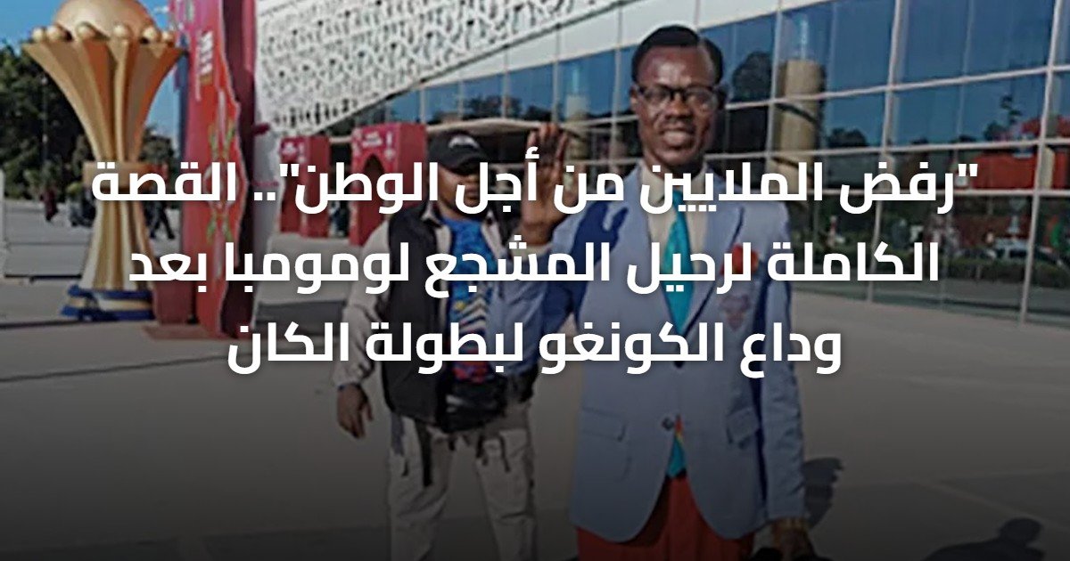 “رفض الملايين من أجل الوطن”.. القصة الكاملة لرحيل المشجع لومومبا بعد وداع الكونغو لبطولة الكان