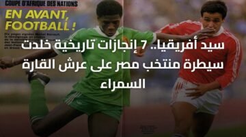 سيد أفريقيا.. 7 إنجازات تاريخية خلدت سيطرة منتخب مصر على عرش القارة السمراء 3