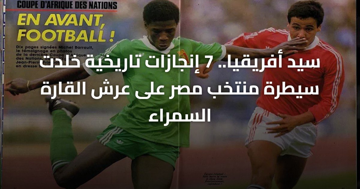 سيد أفريقيا.. 7 إنجازات تاريخية خلدت سيطرة منتخب مصر على عرش القارة السمراء