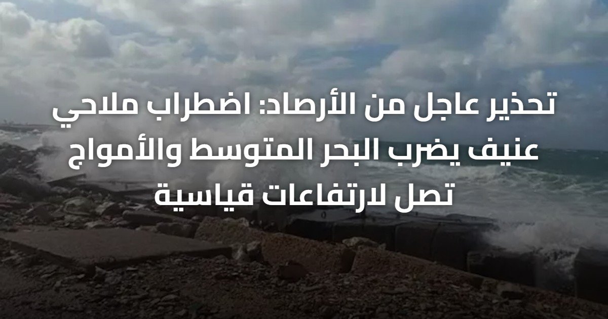 تحذير عاجل من الأرصاد: اضطراب ملاحي عنيف يضرب البحر المتوسط والأمواج تصل لارتفاعات قياسية
