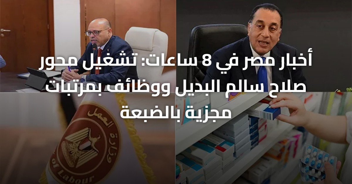 أخبار مصر في 8 ساعات: تشغيل محور صلاح سالم البديل ووظائف بمرتبات مجزية بالضبعة