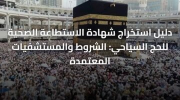 دليل استخراج شهادة الاستطاعة الصحية للحج السياحي: الشروط والمستشفيات المعتمدة 6