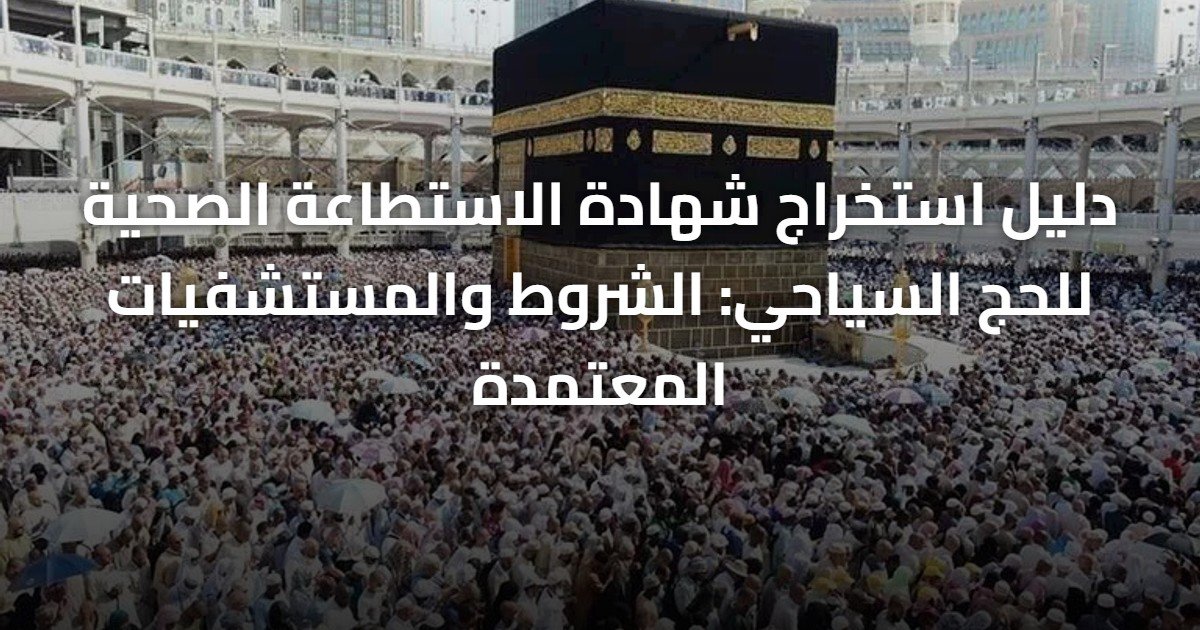 دليل استخراج شهادة الاستطاعة الصحية للحج السياحي: الشروط والمستشفيات المعتمدة