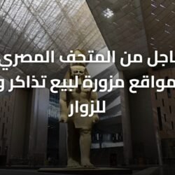 تحذير عاجل من المتحف المصري الكبير: رصد 3 مواقع مزورة لبيع تذاكر وهمية للزوار