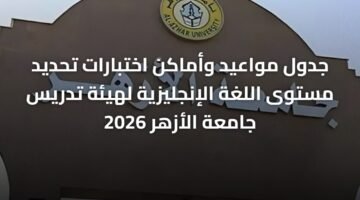جدول مواعيد وأماكن اختبارات تحديد مستوى اللغة الإنجليزية لهيئة تدريس جامعة الأزهر 2026 8