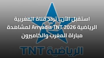 استقبل الآن.. تردد قناة المغربية الرياضية Arryadia TNT 2026 لمشاهدة مباراة المغرب والكاميرون 67