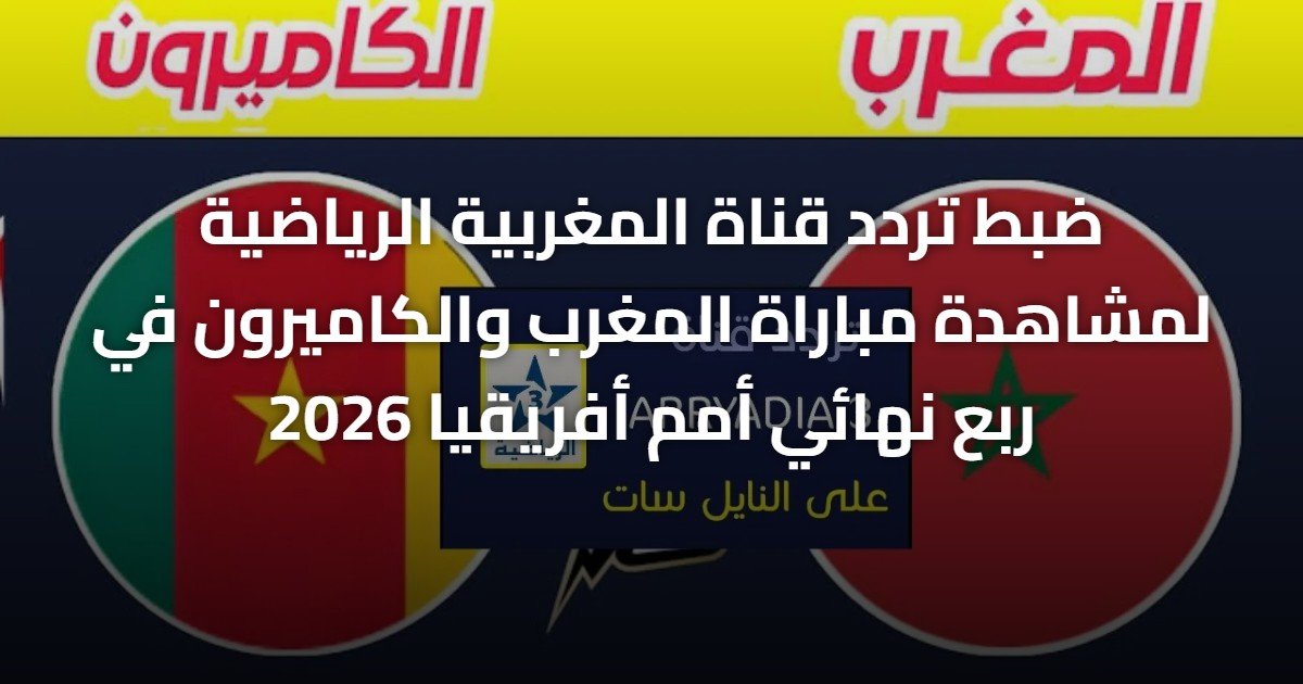 ضبط تردد قناة المغربية الرياضية لمشاهدة مباراة المغرب والكاميرون في ربع نهائي أمم أفريقيا 2026