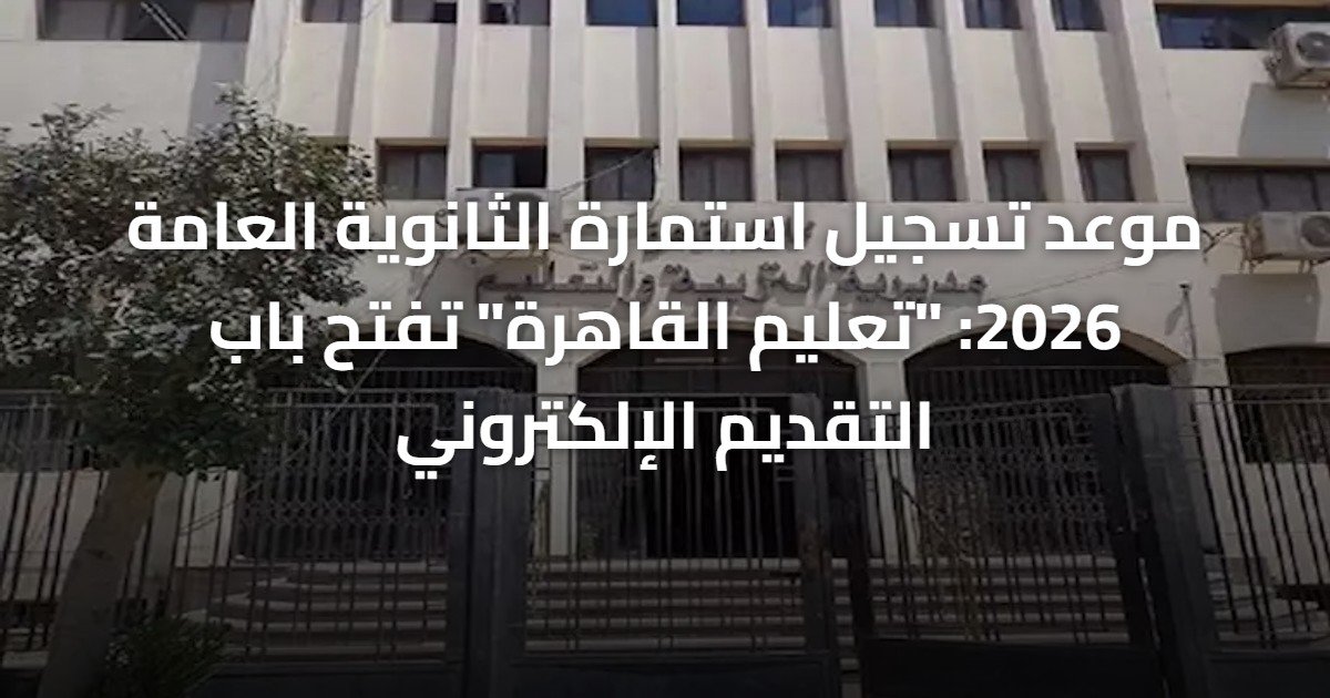موعد تسجيل استمارة الثانوية العامة 2026: “تعليم القاهرة” تفتح باب التقديم الإلكتروني