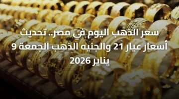 سعر الذهب اليوم في مصر.. تحديث أسعار عيار 21 والجنيه الذهب الجمعة 9 يناير 2026 5
