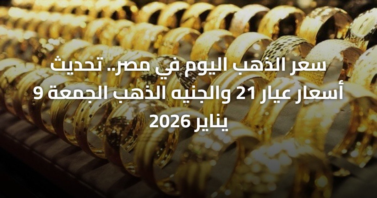 سعر الذهب اليوم في مصر.. تحديث أسعار عيار 21 والجنيه الذهب الجمعة 9 يناير 2026
