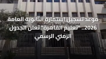 موعد تسجيل استمارة الثانوية العامة 2026.. "تعليم القاهرة" تعلن الجدول الزمني الرسمي 2