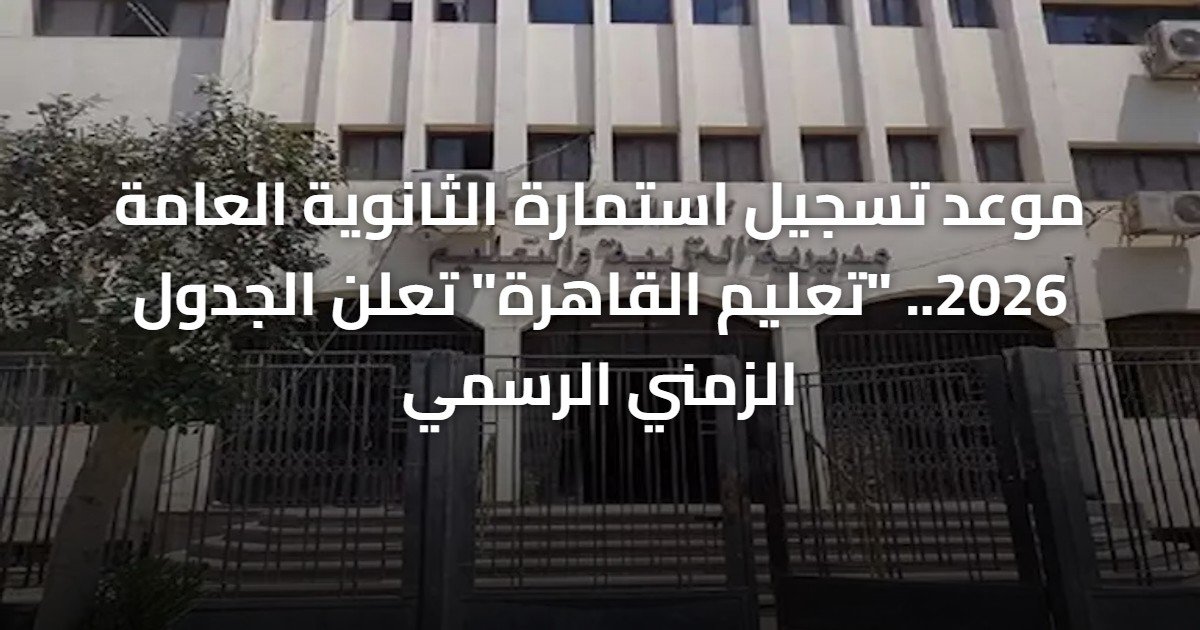 موعد تسجيل استمارة الثانوية العامة 2026.. “تعليم القاهرة” تعلن الجدول الزمني الرسمي