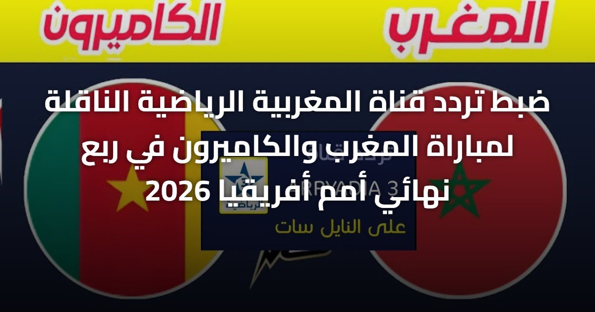 ضبط تردد قناة المغربية الرياضية الناقلة لمباراة المغرب والكاميرون في ربع نهائي أمم أفريقيا 2026