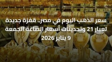 سعر الذهب اليوم في مصر.. قفزة جديدة لعيار 21 وتحديثات أسعار الصاغة الجمعة 9 يناير 2026 4