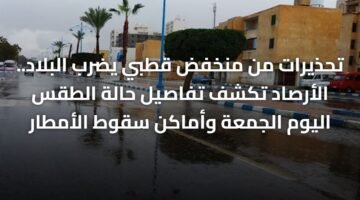 تحذيرات من منخفض قطبي يضرب البلاد.. الأرصاد تكشف تفاصيل حالة الطقس اليوم الجمعة وأماكن سقوط الأمطار 6