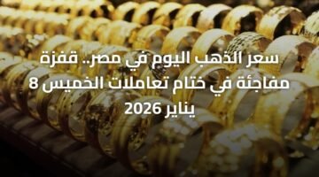 سعر الذهب اليوم في مصر.. قفزة مفاجئة في ختام تعاملات الخميس 8 يناير 2026 1