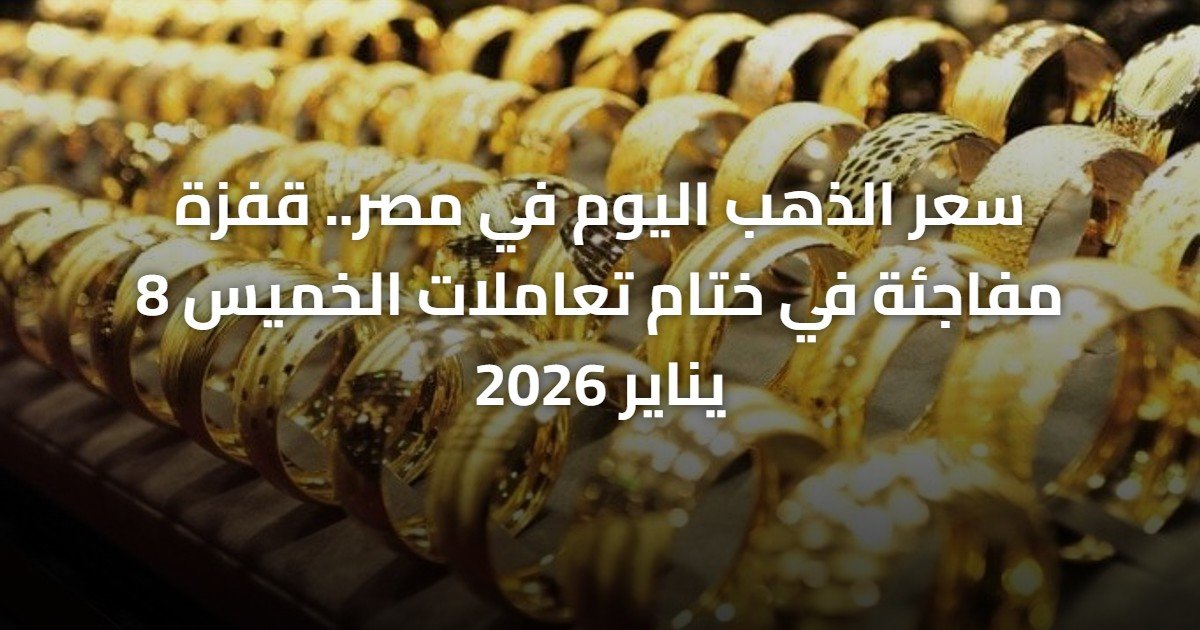 سعر الذهب اليوم في مصر.. قفزة مفاجئة في ختام تعاملات الخميس 8 يناير 2026