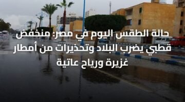 حالة الطقس اليوم في مصر: منخفض قطبي يضرب البلاد وتحذيرات من أمطار غزيرة ورياح عاتية 5