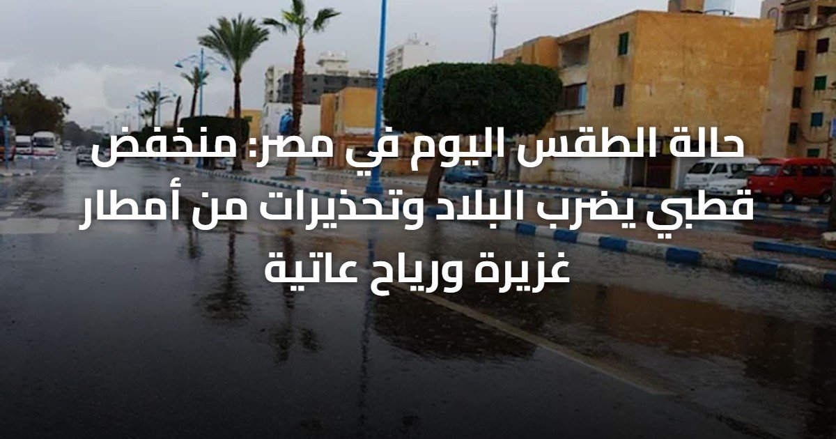 حالة الطقس اليوم في مصر: منخفض قطبي يضرب البلاد وتحذيرات من أمطار غزيرة ورياح عاتية