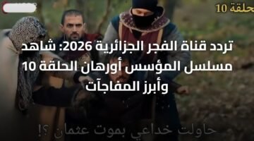 تردد قناة الفجر الجزائرية 2026: شاهد مسلسل المؤسس أورهان الحلقة 10 وأبرز المفاجآت ) تردد قناة الفجر الجزائرية 2026: شاهد مسلسل المؤسس أورهان الحلقة 10 وأبرز المفاجآت 12