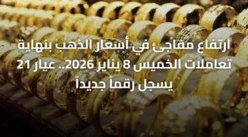 ارتفاع مفاجئ في أسعار الذهب بنهاية تعاملات الخميس 8 يناير 2026.. عيار 21 يسجل رقماً جديداً 12