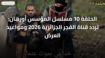 الحلقة 10 مسلسل المؤسس أورهان: تردد قناة الفجر الجزائرية 2026 ومواعيد العرض ) الحلقة 10 مسلسل المؤسس أورهان: تردد قناة الفجر الجزائرية 2026 ومواعيد العرض 11